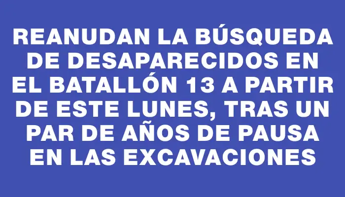 Reanudan la búsqueda de desaparecidos en el Batallón 13 a partir de este lunes, tras un par de años de pausa en las excavaciones