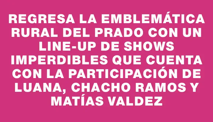 Regresa la emblemática Rural del Prado con un line-up de shows imperdibles que cuenta con la participación de Luana, Chacho Ramos y Matías Valdez