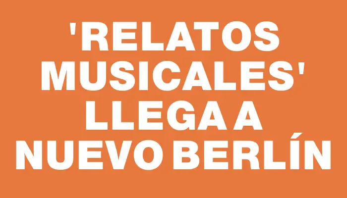 “Relatos Musicales” llega a Nuevo Berlín