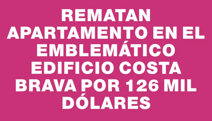 Rematan apartamento en el emblemático edificio Costa Brava por 126 mil dólares