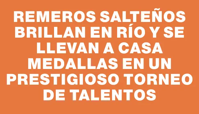 Remeros salteños brillan en Río y se llevan a casa medallas en un prestigioso torneo de talentos