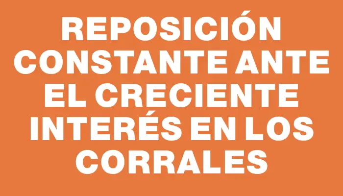 Reposición constante ante el creciente interés en los corrales