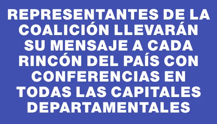 Representantes de la coalición llevarán su mensaje a cada rincón del país con conferencias en todas las capitales departamentales