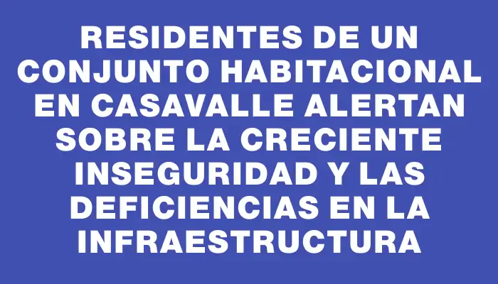 Residentes de un conjunto habitacional en Casavalle alertan sobre la creciente inseguridad y las deficiencias en la infraestructura