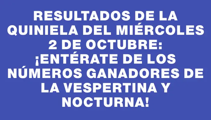 Resultados de la Quiniela del miércoles 2 de octubre: ¡Entérate de los números ganadores de la vespertina y nocturna!