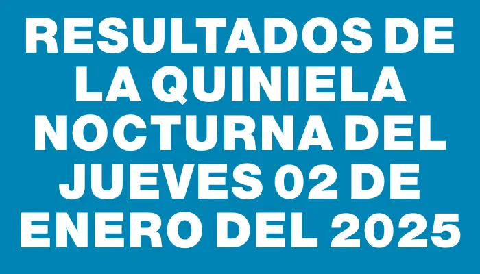 Resultados de la Quiniela Nocturna del jueves 02 de enero del 2025