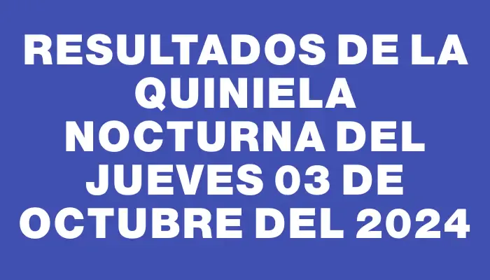 Resultados de la Quiniela Nocturna del jueves 03 de octubre del 2024