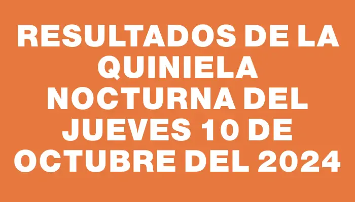 Resultados de la Quiniela Nocturna del jueves 10 de octubre del 2024