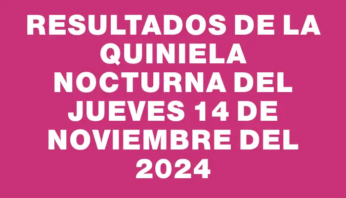 Resultados de la Quiniela Nocturna del jueves 14 de noviembre del 2024