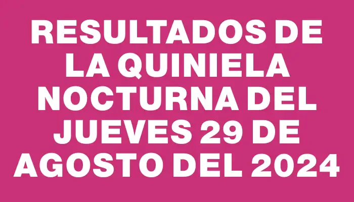 Resultados de la Quiniela Nocturna del jueves 29 de agosto del 2024