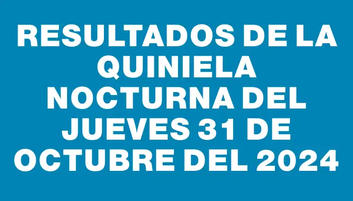 Resultados de la Quiniela Nocturna del jueves 31 de octubre del 2024