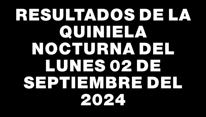 Resultados de la Quiniela Nocturna del lunes 02 de septiembre del 2024