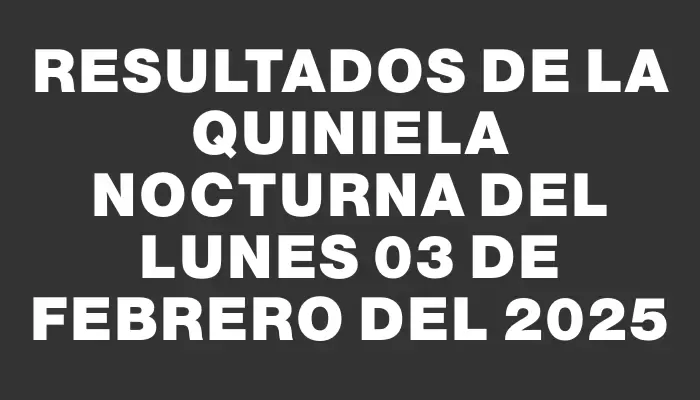 Resultados de la Quiniela Nocturna del lunes 03 de febrero del 2025