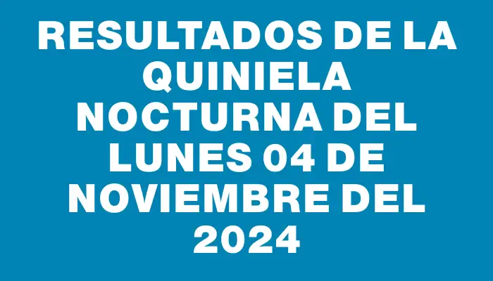 Resultados de la Quiniela Nocturna del lunes 04 de noviembre del 2024