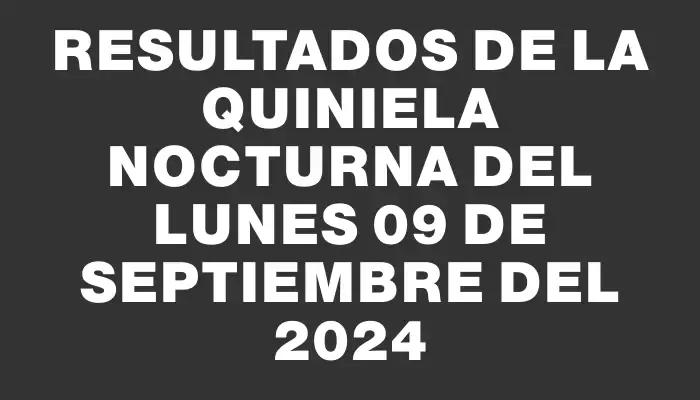 Resultados de la Quiniela Nocturna del lunes 09 de septiembre del 2024