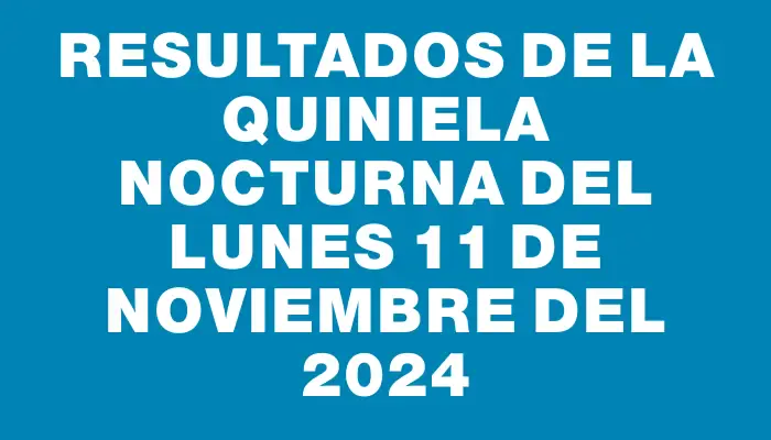 Resultados de la Quiniela Nocturna del lunes 11 de noviembre del 2024