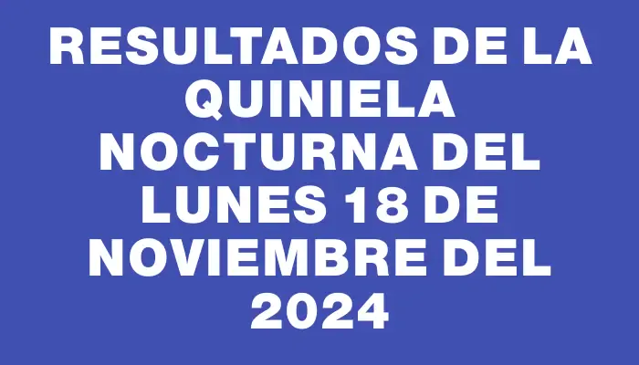 Resultados de la Quiniela Nocturna del lunes 18 de noviembre del 2024