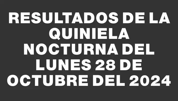 Resultados de la Quiniela Nocturna del lunes 28 de octubre del 2024