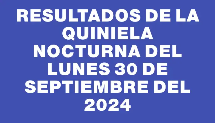 Resultados de la Quiniela Nocturna del lunes 30 de septiembre del 2024