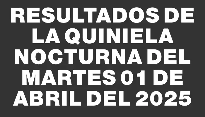 Resultados de la Quiniela Nocturna del martes 01 de abril del 2025