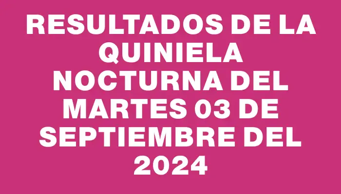 Resultados de la Quiniela Nocturna del martes 03 de septiembre del 2024