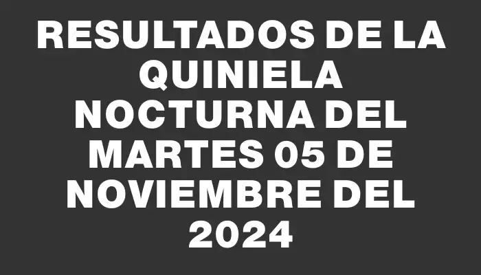 Resultados de la Quiniela Nocturna del martes 05 de noviembre del 2024