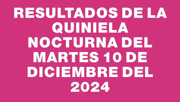 Resultados de la Quiniela Nocturna del martes 10 de diciembre del 2024