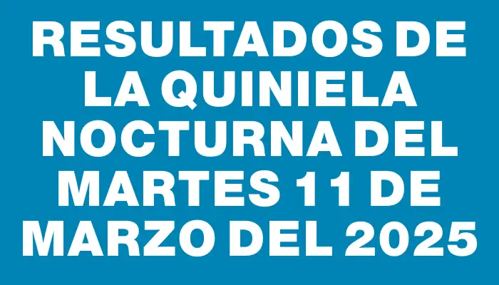 Resultados de la Quiniela Nocturna del martes 11 de marzo del 2025