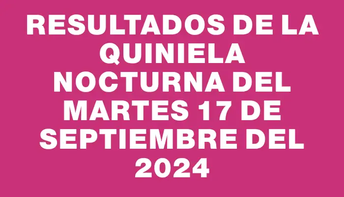 Resultados de la Quiniela Nocturna del martes 17 de septiembre del 2024