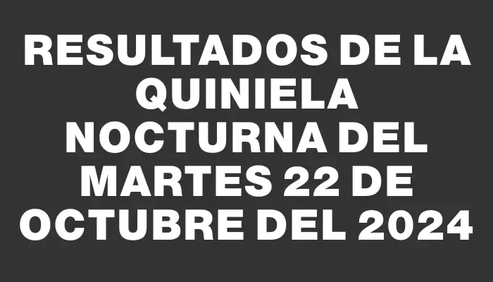 Resultados de la Quiniela Nocturna del martes 22 de octubre del 2024