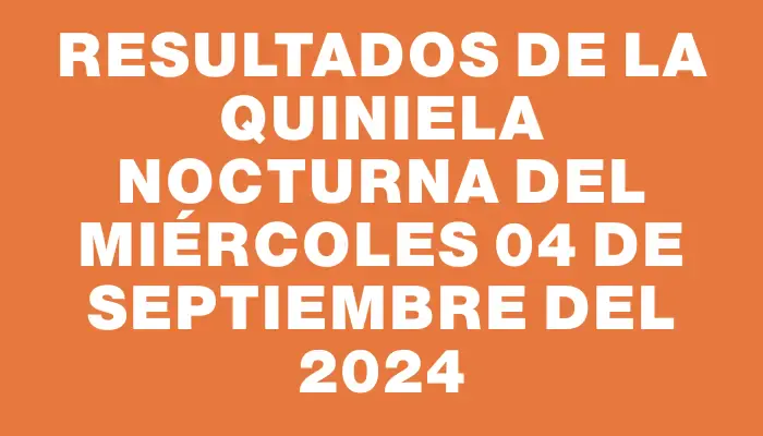 Resultados de la Quiniela Nocturna del miércoles 04 de septiembre del 2024