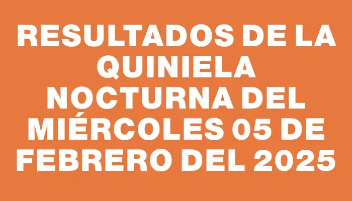 Resultados de la Quiniela Nocturna del miércoles 05 de febrero del 2025