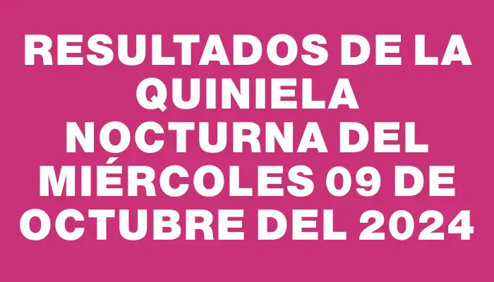 Resultados de la Quiniela Nocturna del miércoles 09 de octubre del 2024