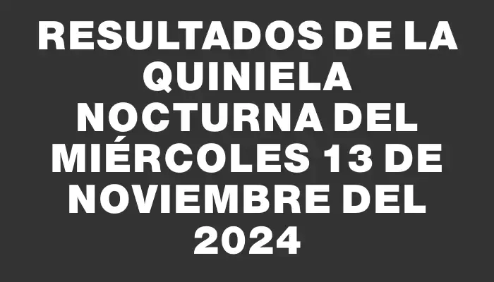 Resultados de la Quiniela Nocturna del miércoles 13 de noviembre del 2024