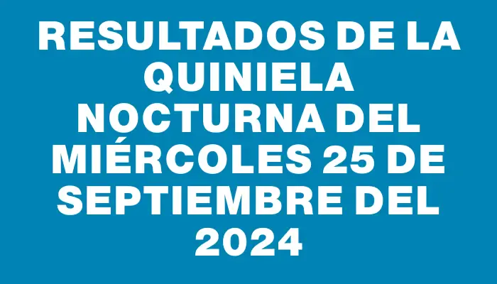 Resultados de la Quiniela Nocturna del miércoles 25 de septiembre del 2024