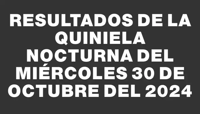 Resultados de la Quiniela Nocturna del miércoles 30 de octubre del 2024