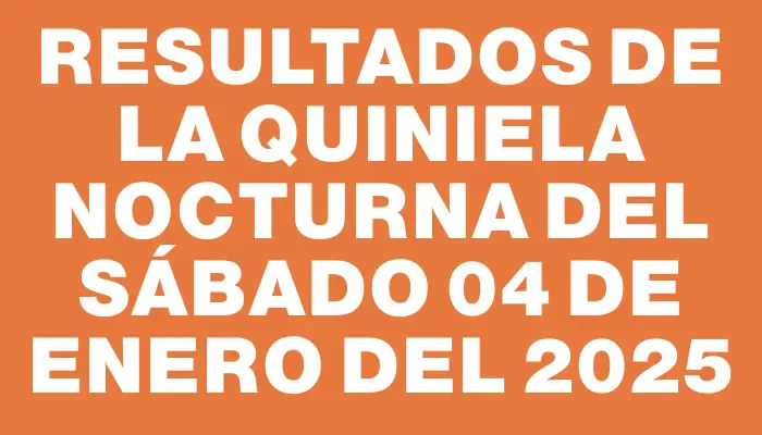 Resultados de la Quiniela Nocturna del sábado 04 de enero del 2025