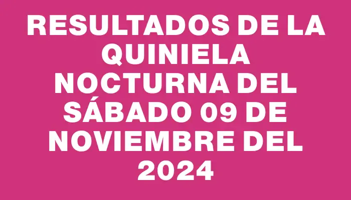 Resultados de la Quiniela Nocturna del sábado 09 de noviembre del 2024