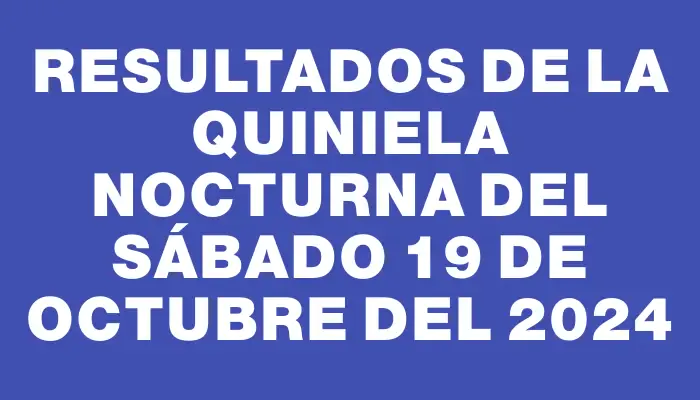 Resultados de la Quiniela Nocturna del sábado 19 de octubre del 2024