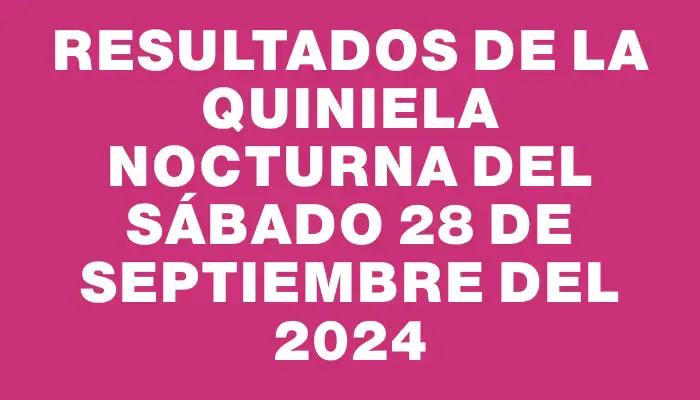 Resultados de la Quiniela Nocturna del sábado 28 de septiembre del 2024