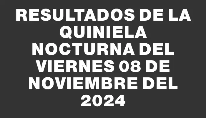 Resultados de la Quiniela Nocturna del viernes 08 de noviembre del 2024