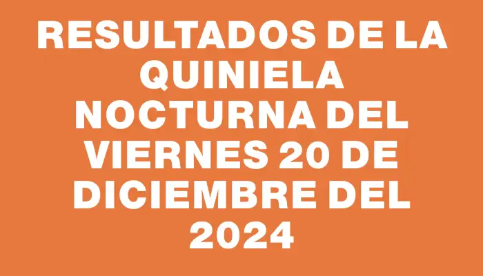 Resultados de la Quiniela Nocturna del viernes 20 de diciembre del 2024