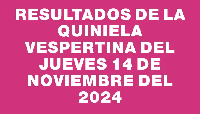 Resultados de la Quiniela Vespertina del jueves 14 de noviembre del 2024