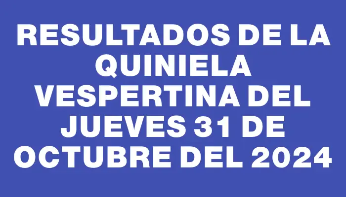 Resultados de la Quiniela Vespertina del jueves 31 de octubre del 2024