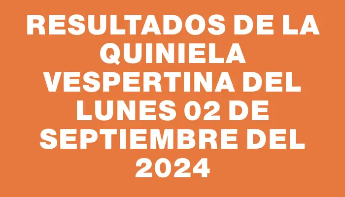 Resultados de la Quiniela Vespertina del lunes 02 de septiembre del 2024