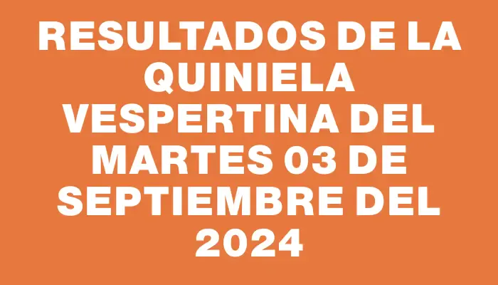 Resultados de la Quiniela Vespertina del martes 03 de septiembre del 2024