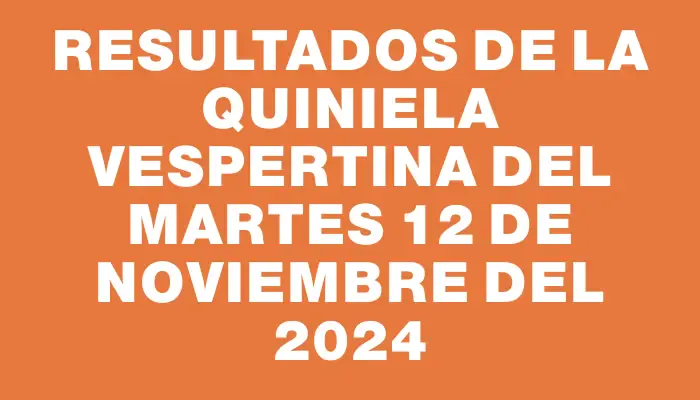 Resultados de la Quiniela Vespertina del martes 12 de noviembre del 2024