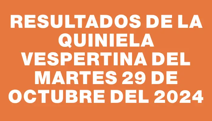 Resultados de la Quiniela Vespertina del martes 29 de octubre del 2024