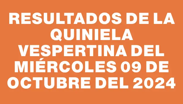 Resultados de la Quiniela Vespertina del miércoles 09 de octubre del 2024