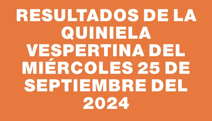 Resultados de la Quiniela Vespertina del miércoles 25 de septiembre del 2024